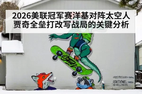 2026美联冠军赛洋基对阵太空人 贾奇全垒打改写战局的关键分析