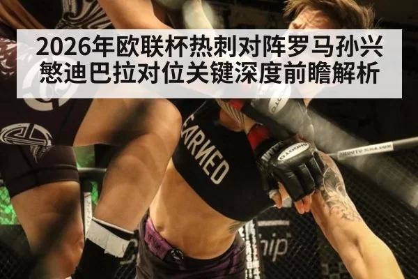 2026年欧联杯热刺对阵罗马孙兴慜迪巴拉对位关键深度前瞻解析